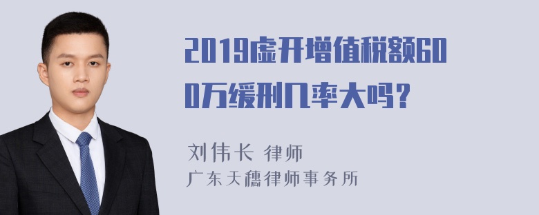 2019虚开增值税额600万缓刑几率大吗？