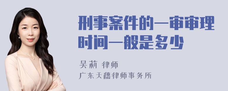 刑事案件的一审审理时间一般是多少