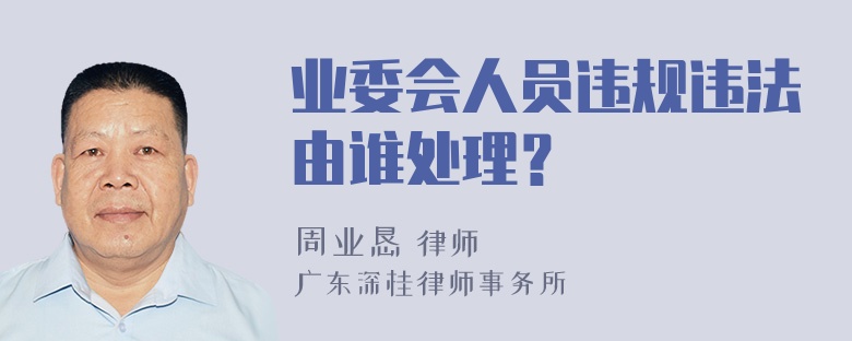 业委会人员违规违法由谁处理？