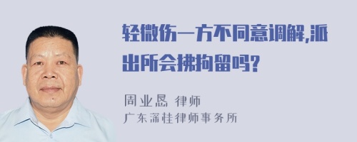 轻微伤一方不同意调解,派出所会拂拘留吗?