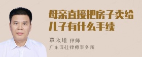 母亲直接把房子卖给儿子有什么手续