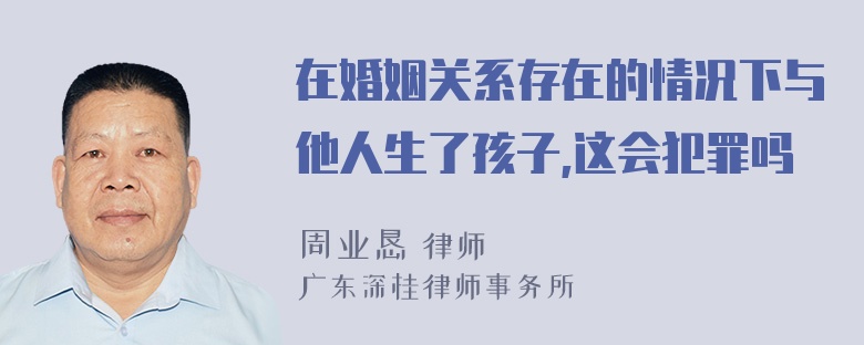 在婚姻关系存在的情况下与他人生了孩子,这会犯罪吗