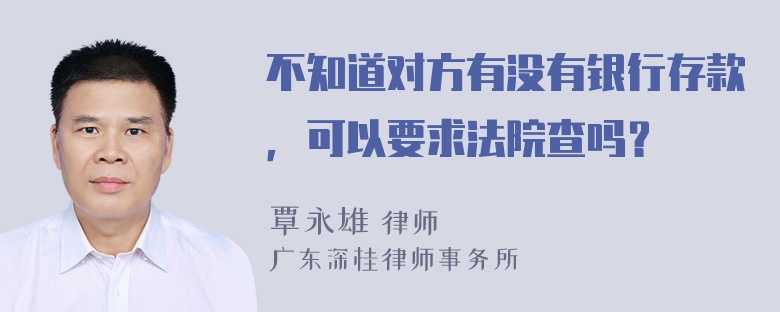 不知道对方有没有银行存款，可以要求法院查吗？