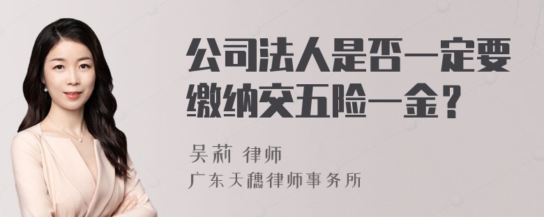 公司法人是否一定要缴纳交五险一金？