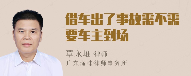 借车出了事故需不需要车主到场