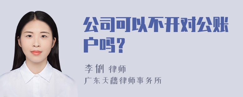 公司可以不开对公账户吗？