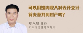 可以用婚内收入减去开支计算夫妻共同财产吗?