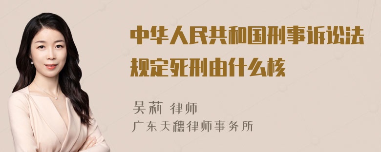 中华人民共和国刑事诉讼法规定死刑由什么核