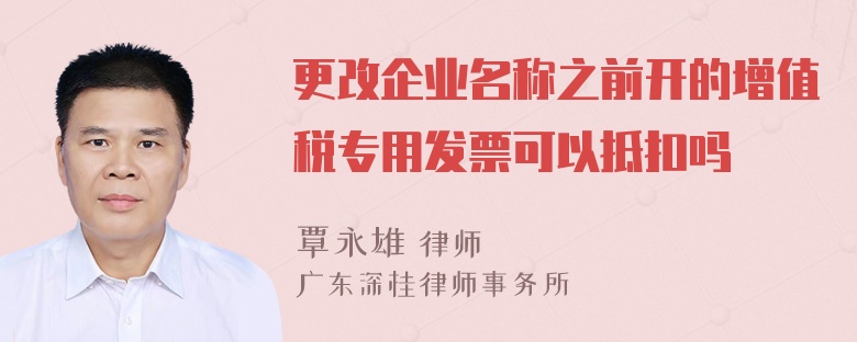 更改企业名称之前开的增值税专用发票可以抵扣吗