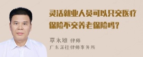 灵活就业人员可以只交医疗保险不交养老保险吗？