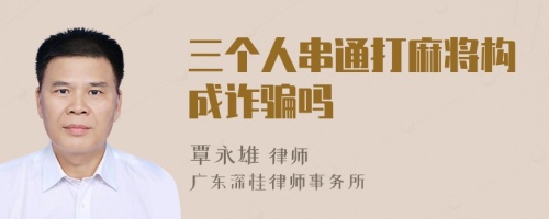 三个人串通打麻将构成诈骗吗