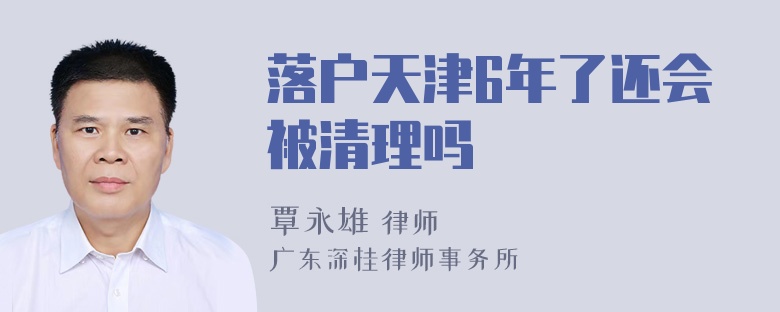 落户天津6年了还会被清理吗