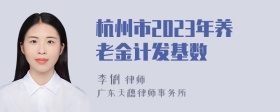 杭州市2023年养老金计发基数