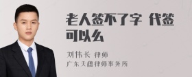 老人签不了字 代签可以么