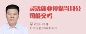 灵活就业停保当月公司能交吗