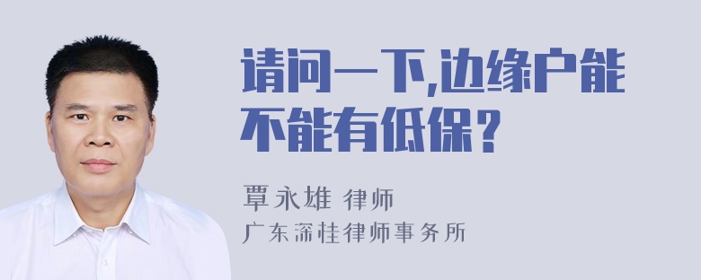 请问一下,边缘户能不能有低保？