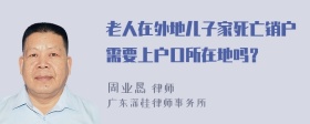 老人在外地儿子家死亡销户需要上户口所在地吗？