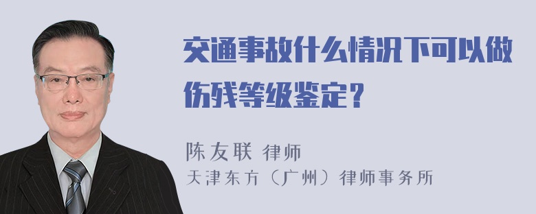 交通事故什么情况下可以做伤残等级鉴定？