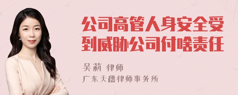 公司高管人身安全受到威胁公司付啥责任