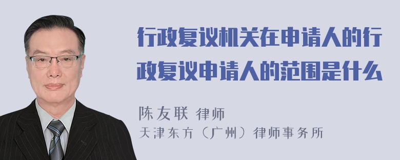 行政复议机关在申请人的行政复议申请人的范围是什么