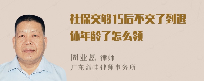 社保交够15后不交了到退休年龄了怎么领