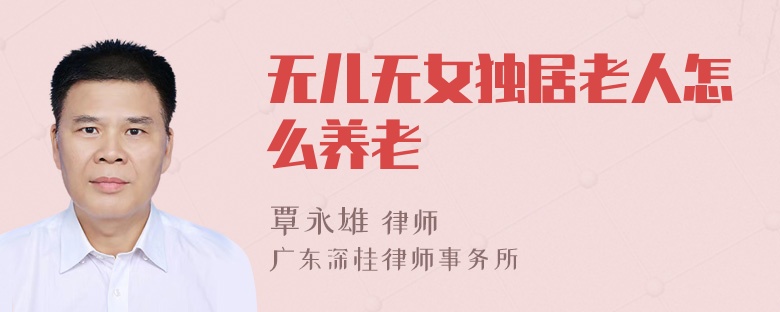 无儿无女独居老人怎么养老