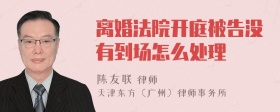 离婚法院开庭被告没有到场怎么处理