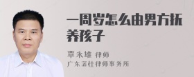 一周岁怎么由男方抚养孩子