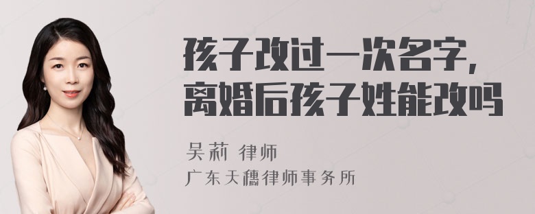 孩子改过一次名字,离婚后孩子姓能改吗