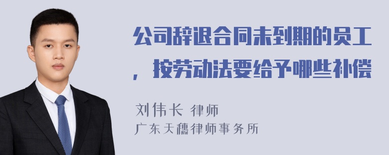 公司辞退合同未到期的员工，按劳动法要给予哪些补偿