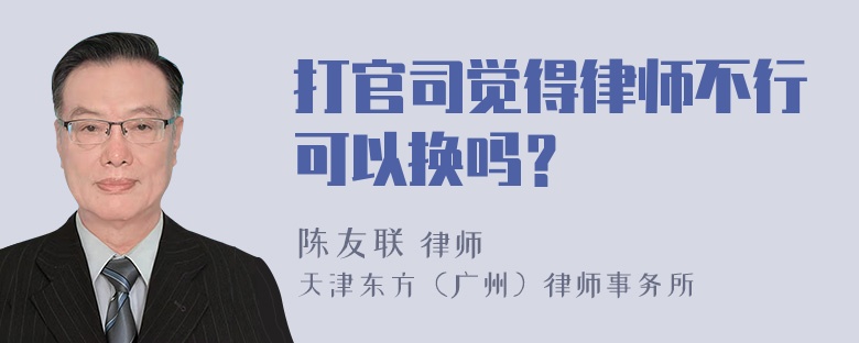 打官司觉得律师不行可以换吗？