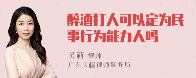 醉酒打人可以定为民事行为能力人吗