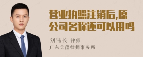 营业执照注销后,原公司名称还可以用吗