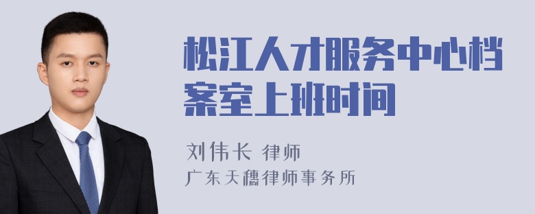 松江人才服务中心档案室上班时间