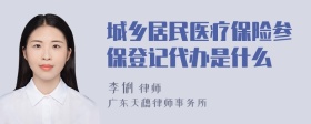 城乡居民医疗保险参保登记代办是什么