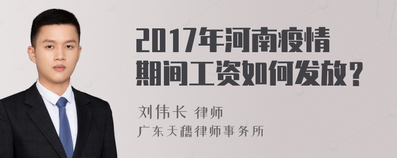 2017年河南疫情期间工资如何发放？