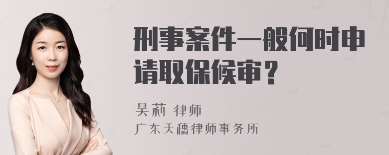 刑事案件一般何时申请取保候审？