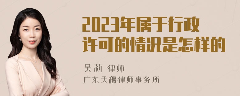 2023年属于行政许可的情况是怎样的