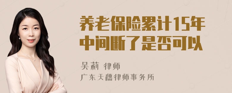 养老保险累计15年中间断了是否可以