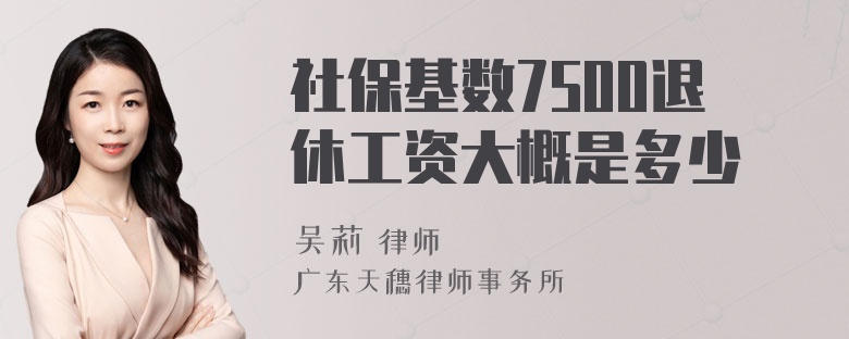 社保基数7500退休工资大概是多少