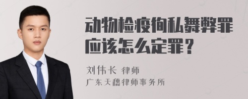 动物检疫徇私舞弊罪应该怎么定罪？