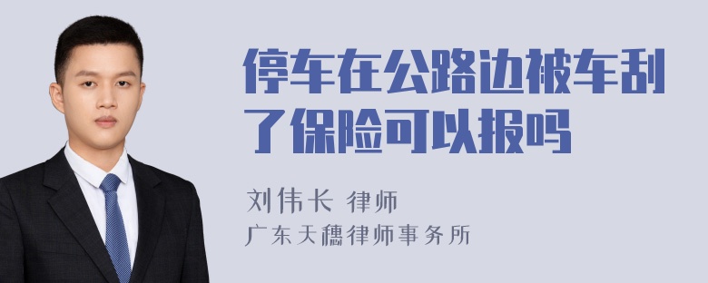 停车在公路边被车刮了保险可以报吗