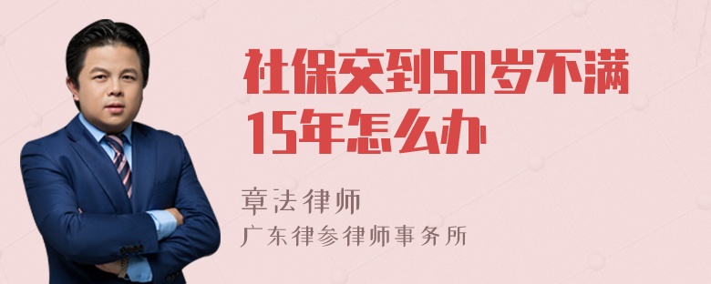 社保交到50岁不满15年怎么办