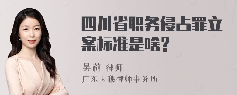 四川省职务侵占罪立案标准是啥？