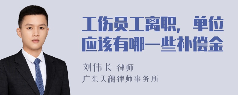 工伤员工离职，单位应该有哪一些补偿金