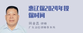 惠辽保2024年投保时间