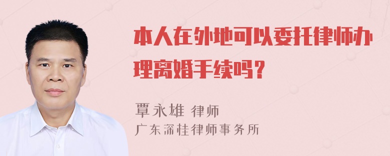 本人在外地可以委托律师办理离婚手续吗？