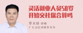 灵活就业人员50岁开始交社保合算吗