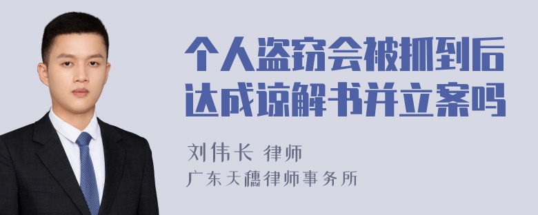 个人盗窃会被抓到后达成谅解书并立案吗