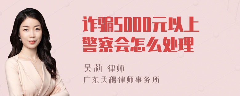 诈骗5000元以上警察会怎么处理